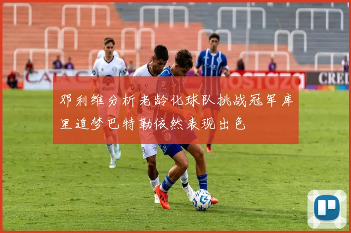 邓利维分析老龄化球队挑战冠军库里追梦巴特勒依然表现出色