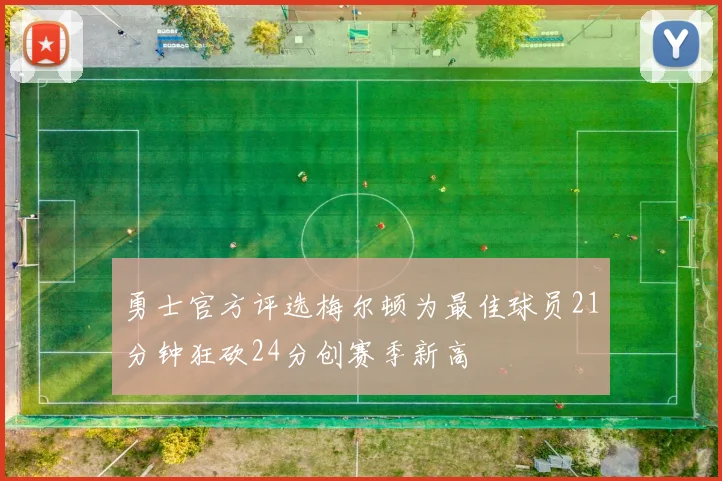 勇士官方评选梅尔顿为最佳球员21分钟狂砍24分创赛季新高