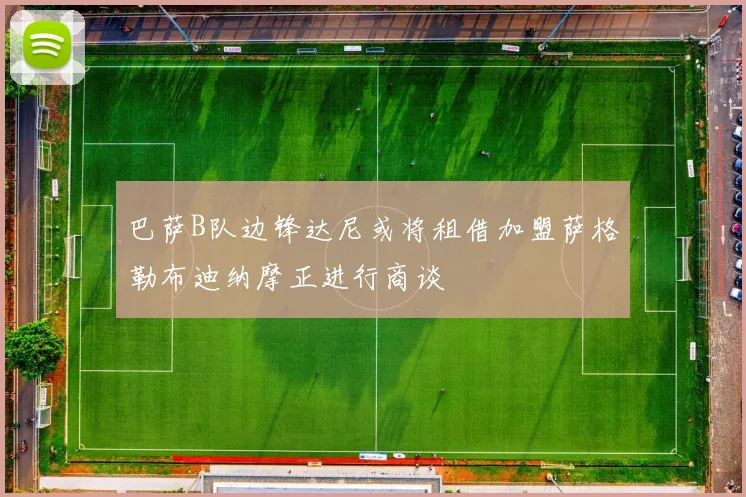 巴萨B队边锋达尼或将租借加盟萨格勒布迪纳摩正进行商谈