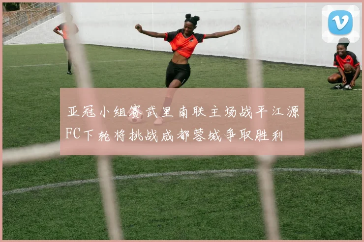 亚冠小组赛武里南联主场战平江源FC下轮将挑战成都蓉城争取胜利