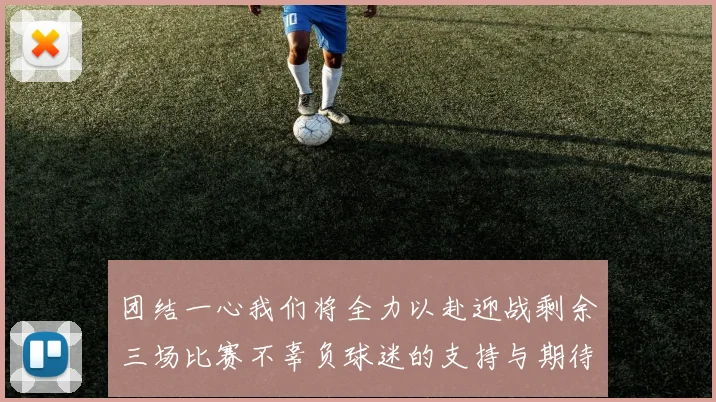 团结一心我们将全力以赴迎战剩余三场比赛不辜负球迷的支持与期待