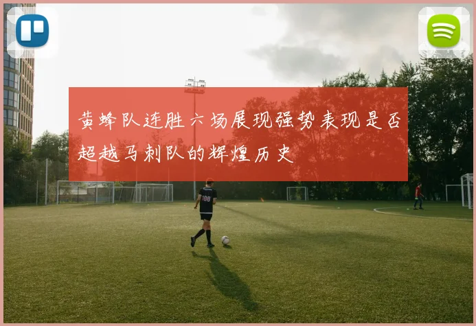 黄蜂队连胜六场展现强势表现是否超越马刺队的辉煌历史